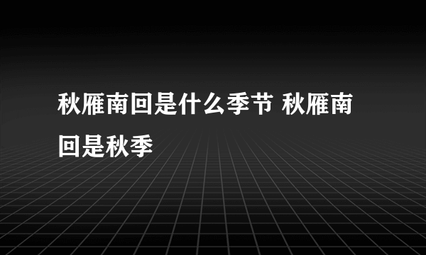 秋雁南回是什么季节 秋雁南回是秋季