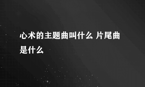 心术的主题曲叫什么 片尾曲是什么