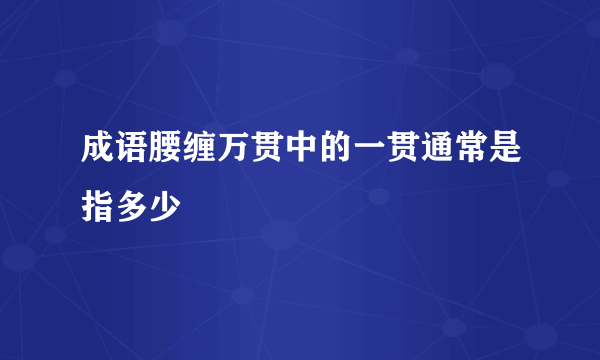 成语腰缠万贯中的一贯通常是指多少