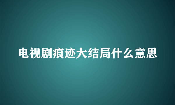 电视剧痕迹大结局什么意思