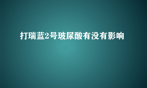 打瑞蓝2号玻尿酸有没有影响