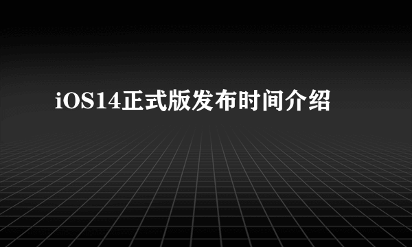 iOS14正式版发布时间介绍