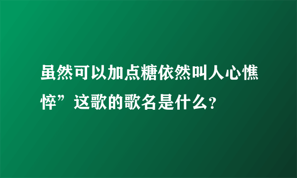 虽然可以加点糖依然叫人心憔悴”这歌的歌名是什么？