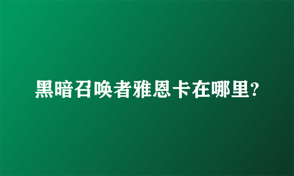 黑暗召唤者雅恩卡在哪里?