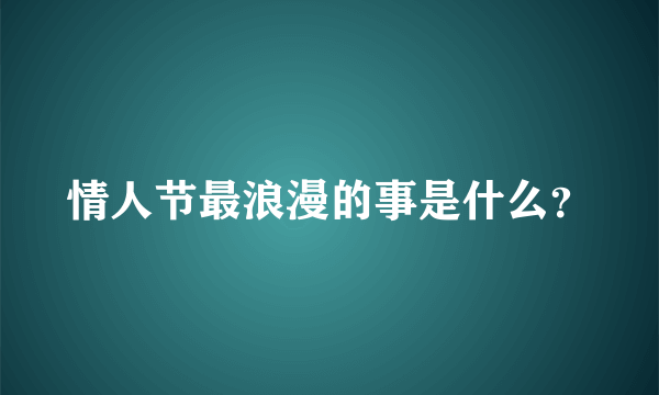 情人节最浪漫的事是什么？