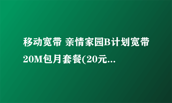 移动宽带 亲情家园B计划宽带20M包月套餐(20元版) 套餐介绍