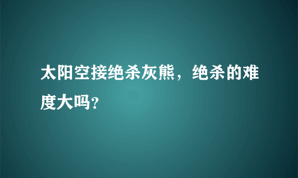 太阳空接绝杀灰熊，绝杀的难度大吗？