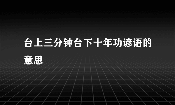 台上三分钟台下十年功谚语的意思