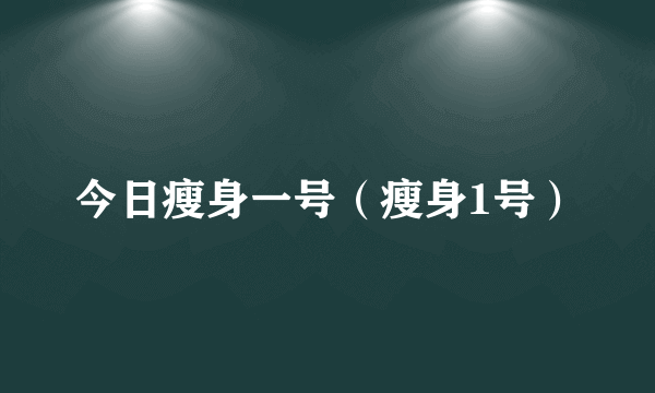 今日瘦身一号（瘦身1号）