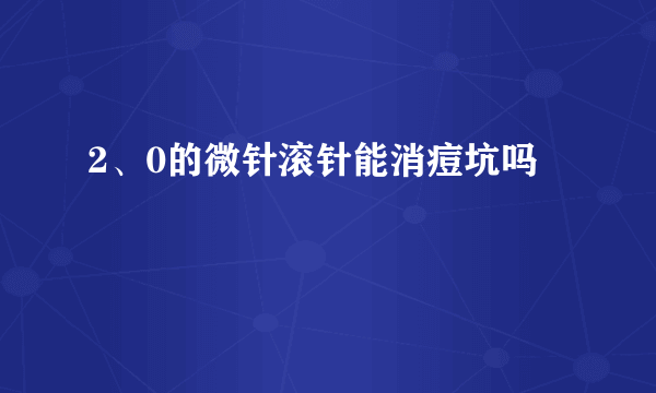 2、0的微针滚针能消痘坑吗