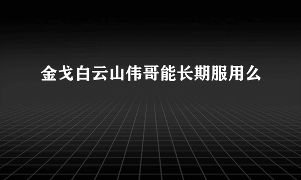 金戈白云山伟哥能长期服用么