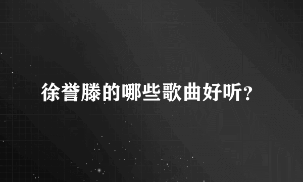 徐誉滕的哪些歌曲好听？