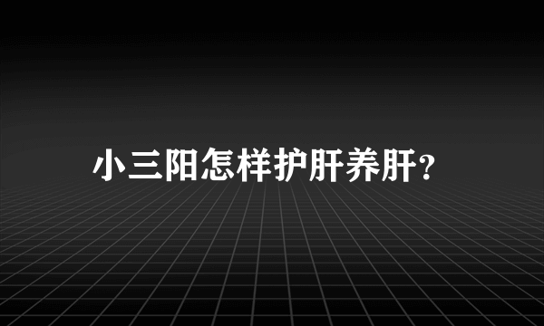 小三阳怎样护肝养肝？