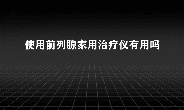 使用前列腺家用治疗仪有用吗