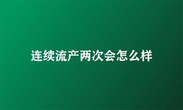 连续流产两次会怎么样