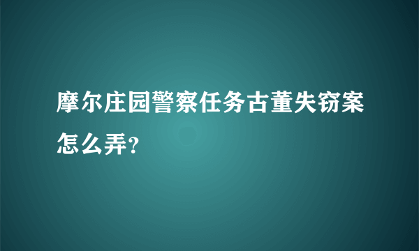 摩尔庄园警察任务古董失窃案怎么弄？