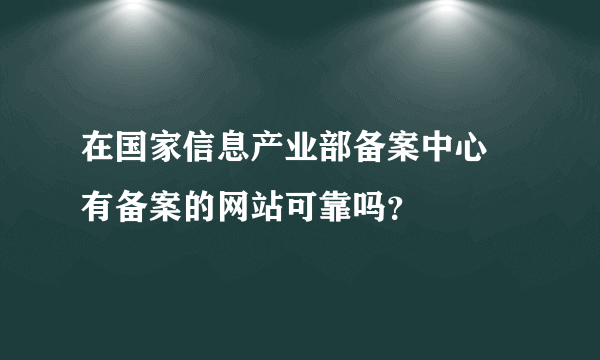 在国家信息产业部备案中心 有备案的网站可靠吗？