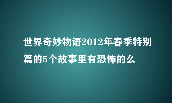 世界奇妙物语2012年春季特别篇的5个故事里有恐怖的么