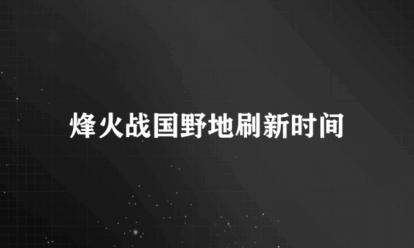 烽火战国野地刷新时间