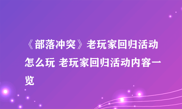 《部落冲突》老玩家回归活动怎么玩 老玩家回归活动内容一览