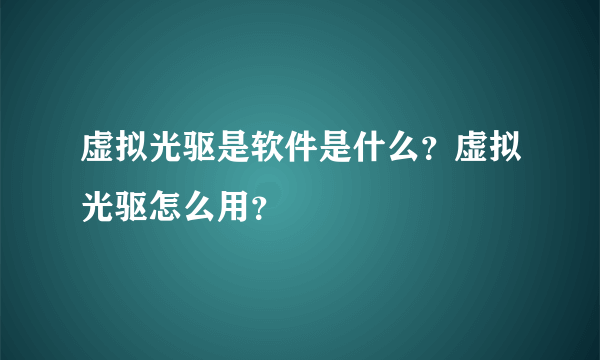 虚拟光驱是软件是什么？虚拟光驱怎么用？