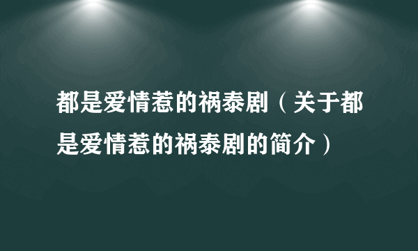 都是爱情惹的祸泰剧（关于都是爱情惹的祸泰剧的简介）