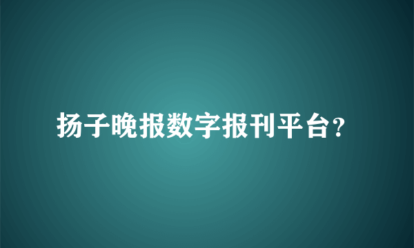 扬子晚报数字报刊平台？