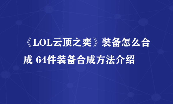 《LOL云顶之奕》装备怎么合成 64件装备合成方法介绍