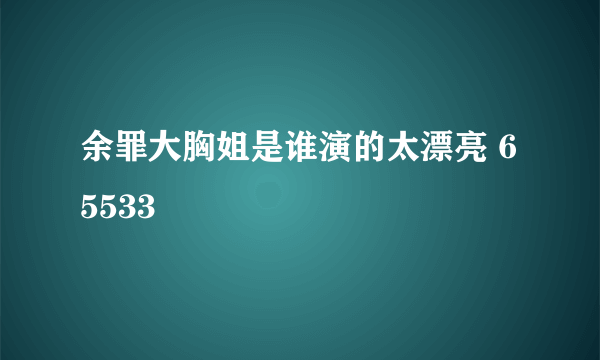 余罪大胸姐是谁演的太漂亮 65533