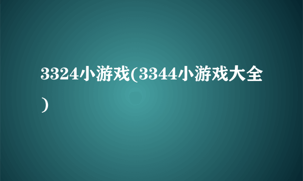 3324小游戏(3344小游戏大全)