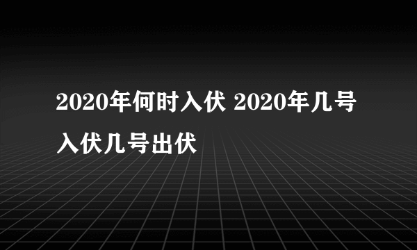 2020年何时入伏 2020年几号入伏几号出伏