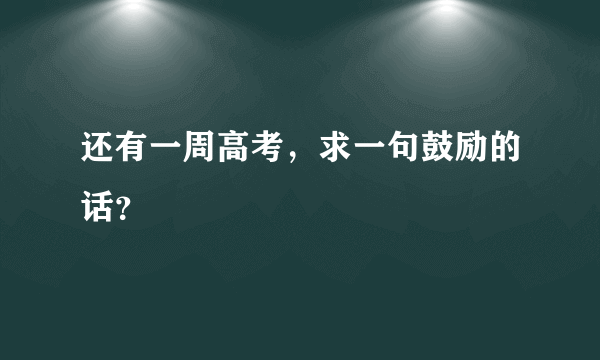 还有一周高考，求一句鼓励的话？