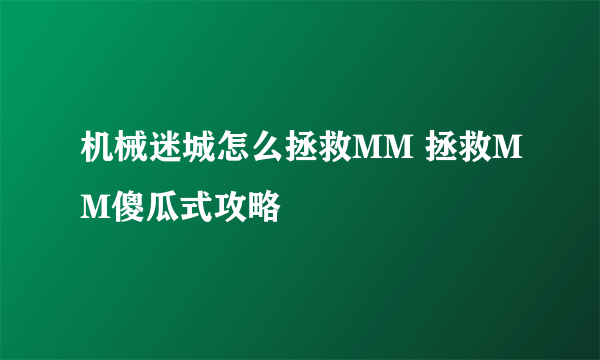 机械迷城怎么拯救MM 拯救MM傻瓜式攻略