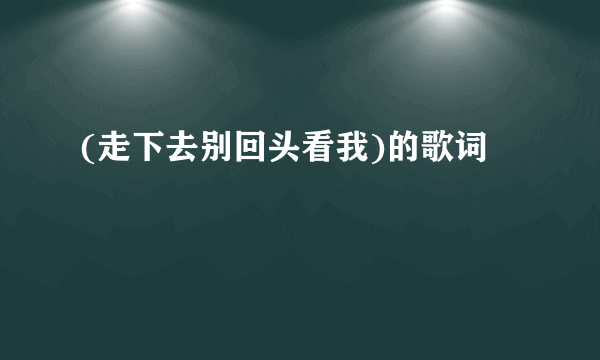 (走下去别回头看我)的歌词