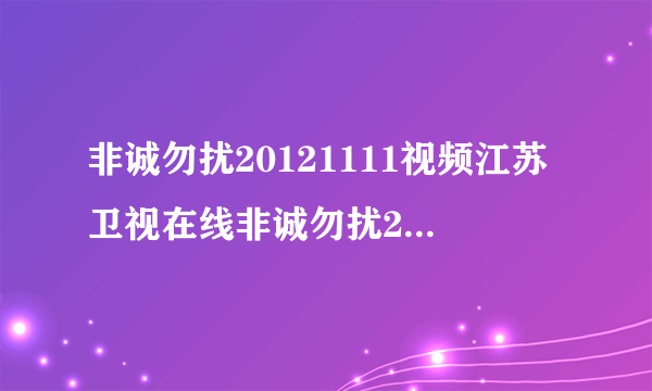 非诚勿扰20121111视频江苏卫视在线非诚勿扰2012年11月11日直播视频？