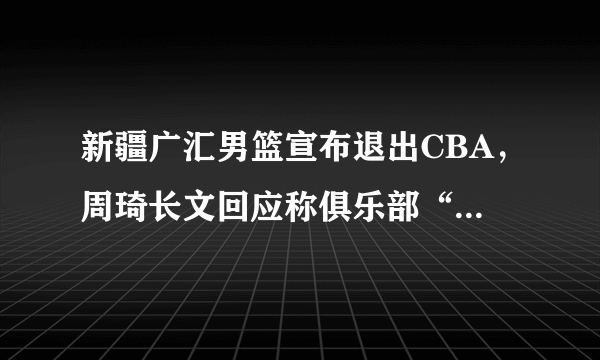 新疆广汇男篮宣布退出CBA，周琦长文回应称俱乐部“欺上瞒下”