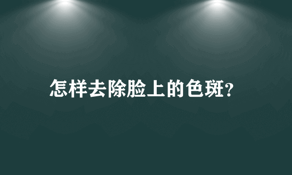 怎样去除脸上的色斑？