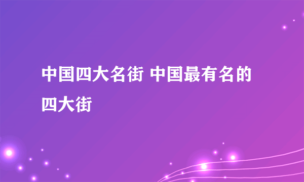 中国四大名街 中国最有名的四大街