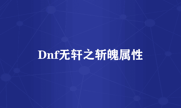 Dnf无轩之斩魄属性