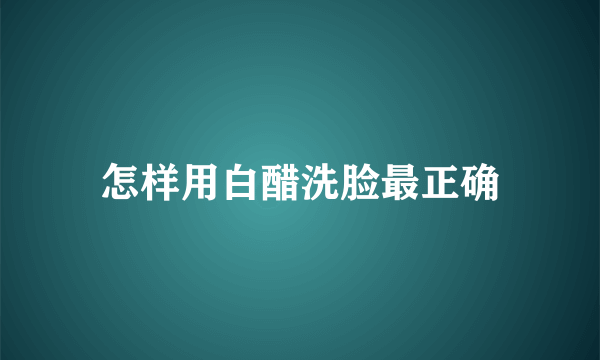 怎样用白醋洗脸最正确