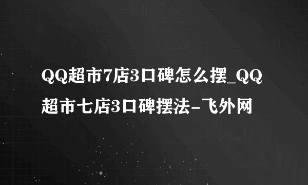 QQ超市7店3口碑怎么摆_QQ超市七店3口碑摆法-飞外网