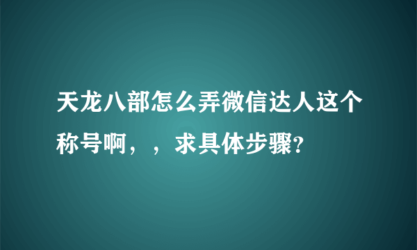 天龙八部怎么弄微信达人这个称号啊，，求具体步骤？