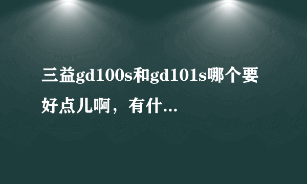 三益gd100s和gd101s哪个要好点儿啊，有什么区别呢？