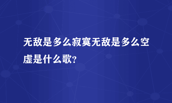 无敌是多么寂寞无敌是多么空虚是什么歌？