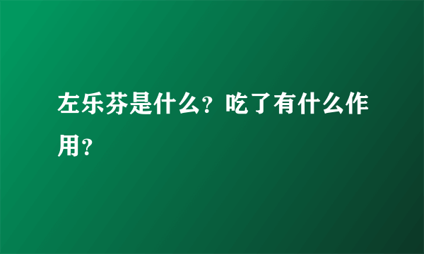 左乐芬是什么？吃了有什么作用？