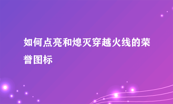 如何点亮和熄灭穿越火线的荣誉图标