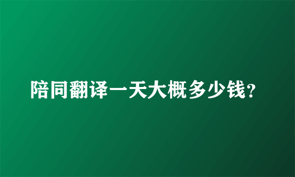 陪同翻译一天大概多少钱？