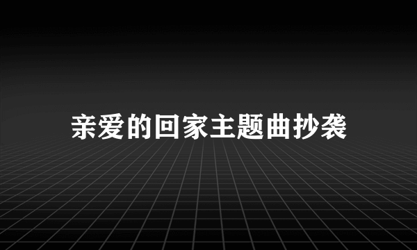 亲爱的回家主题曲抄袭