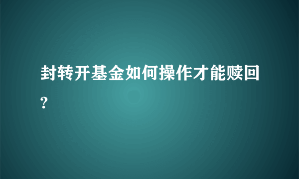 封转开基金如何操作才能赎回?