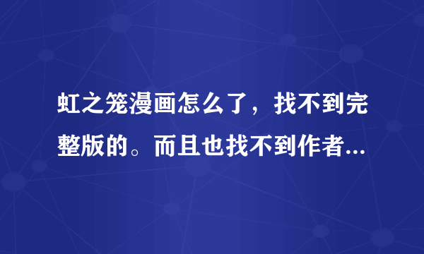 虹之笼漫画怎么了，找不到完整版的。而且也找不到作者。如果谁有完整版的给我发一下呗。